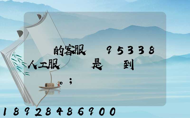 順豐的客服電話95338人工服務時間是幾點到幾點。